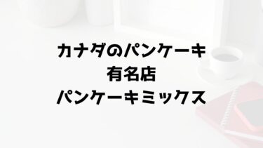 カナダのおすすめパンケーキミックスとおすすめのお店【絶対に食べたい！】