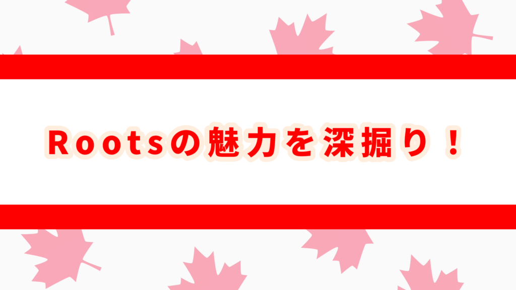 rootsとは　カナダ　魅力